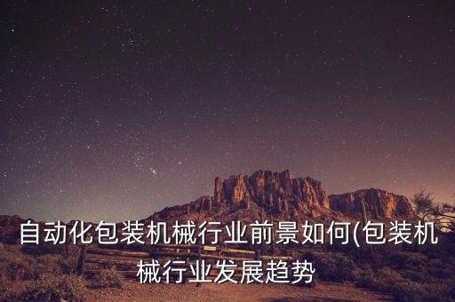 自動(dòng)化設(shè)備行業(yè)前景怎么樣,自動(dòng)化專業(yè)怎么樣前景如何?