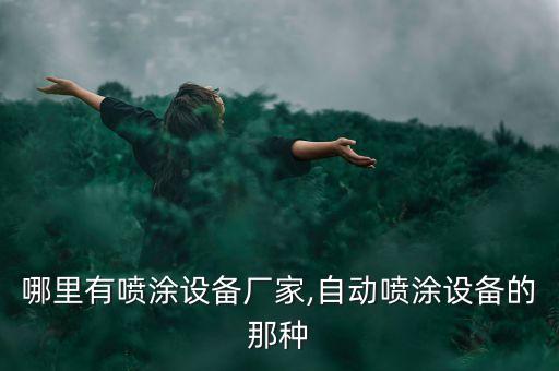 哪里有噴涂設(shè)備廠家,自動(dòng)噴涂設(shè)備的那種