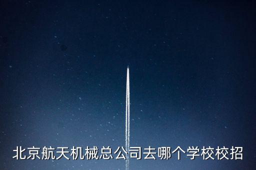 北京航天機械總公司去哪個學校校招