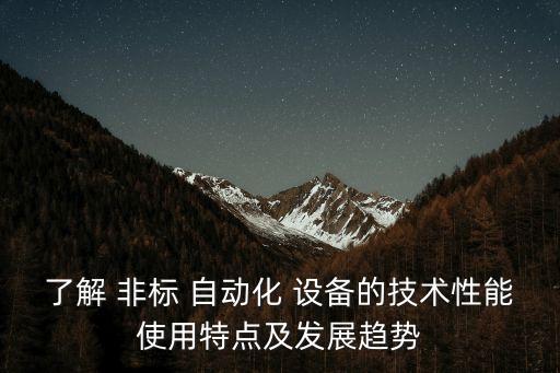 了解 非標(biāo) 自動(dòng)化 設(shè)備的技術(shù)性能使用特點(diǎn)及發(fā)展趨勢(shì)