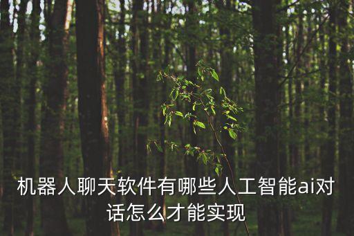 機器人聊天軟件有哪些人工智能ai對話怎么才能實現(xiàn)