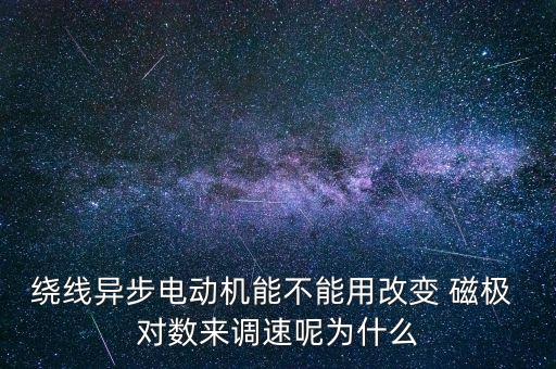 繞線異步電動(dòng)機(jī)能不能用改變 磁極 對(duì)數(shù)來(lái)調(diào)速呢為什么