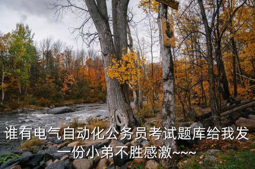 誰有電氣自動(dòng)化公務(wù)員考試題庫給我發(fā)一份小弟不勝感激~~~
