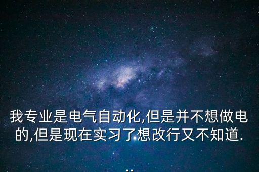 我專(zhuān)業(yè)是電氣自動(dòng)化,但是并不想做電的,但是現(xiàn)在實(shí)習(xí)了想改行又不知道...