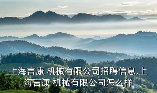 上海言康 機械有限公司招聘信息,上海言康 機械有限公司怎么樣