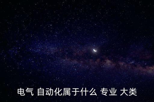 電氣 自動(dòng)化屬于什么 專業(yè) 大類