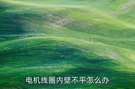 電機線圈內壁不平怎么辦