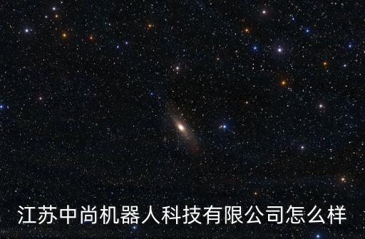 江蘇中尚機(jī)器人科技有限公司怎么樣