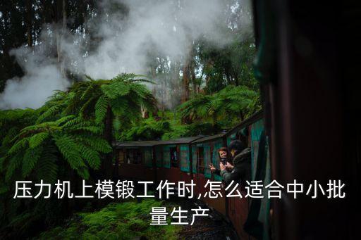 壓力機(jī)上模鍛工作時(shí),怎么適合中小批量生產(chǎn)