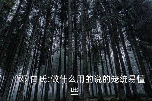 “鄧 白氏:做什么用的說(shuō)的籠統(tǒng)易懂些.