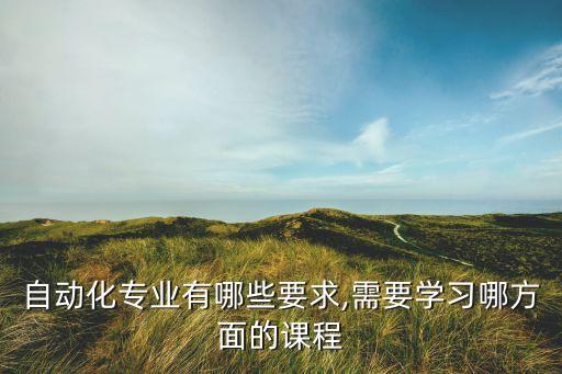 自動(dòng)化專業(yè)需要準(zhǔn)備什么,自動(dòng)化專業(yè)學(xué)什么?