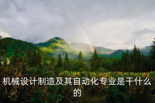 機(jī)械設(shè)計(jì)制造及其自動(dòng)化專業(yè)是干什么的