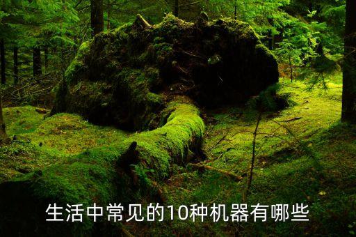 生活中常見的10種機器有哪些