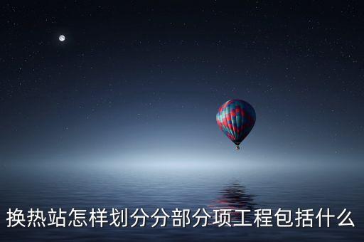 換熱站怎樣劃分分部分項(xiàng)工程包括什么