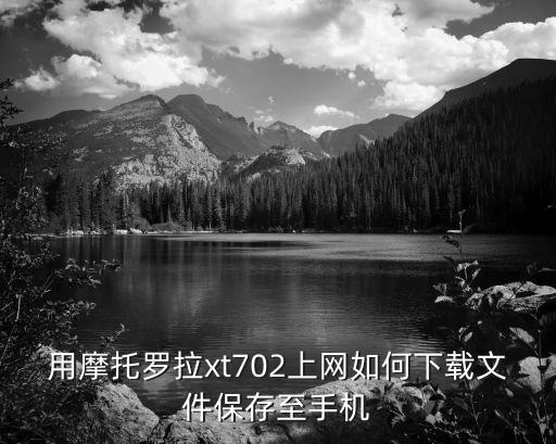 用摩托羅拉xt702上網(wǎng)如何下載文件保存至手機(jī)