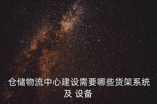  倉儲(chǔ)物流中心建設(shè)需要哪些貨架系統(tǒng)及 設(shè)備