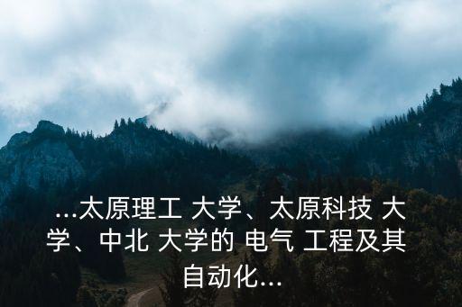 ...太原理工 大學(xué)、太原科技 大學(xué)、中北 大學(xué)的 電氣 工程及其 自動(dòng)化...