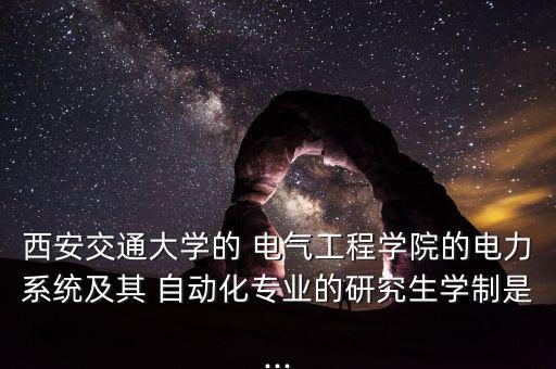 西安交通大學(xué)的 電氣工程學(xué)院的電力系統(tǒng)及其 自動(dòng)化專業(yè)的研究生學(xué)制是...