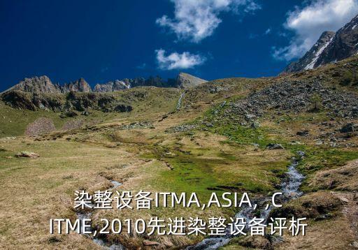 染整設(shè)備ITMA,ASIA, ,CITME,2010先進(jìn)染整設(shè)備評析