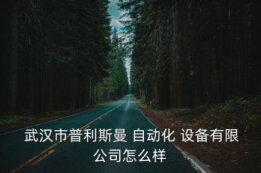  武漢市普利斯曼 自動(dòng)化 設(shè)備有限公司怎么樣