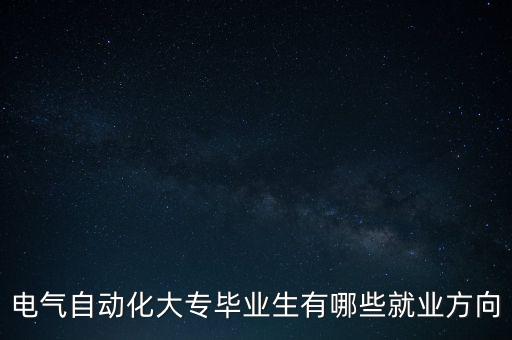 電氣自動(dòng)化大專畢業(yè)生有哪些就業(yè)方向