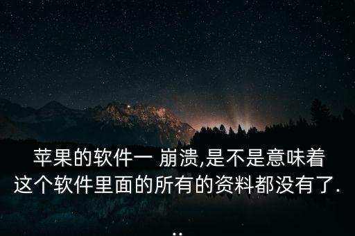  蘋果的軟件一 崩潰,是不是意味著這個軟件里面的所有的資料都沒有了...