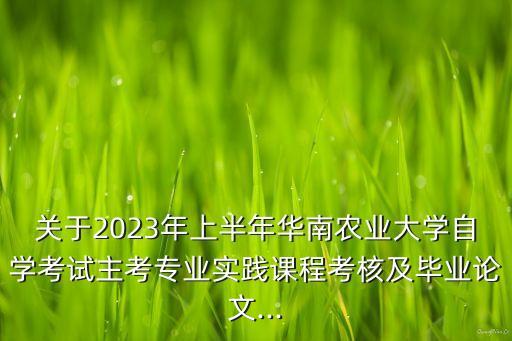 關(guān)于2023年上半年華南農(nóng)業(yè)大學(xué)自學(xué)考試主考專業(yè)實(shí)踐課程考核及畢業(yè)論文...