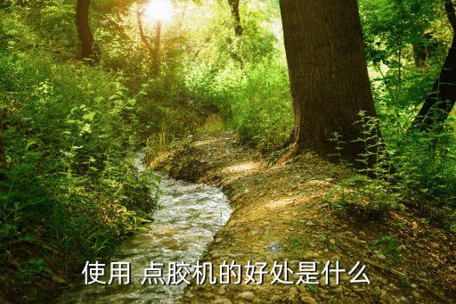使用 點(diǎn)膠機(jī)的好處是什么