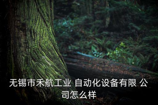 無錫市禾航工業(yè) 自動(dòng)化設(shè)備有限 公司怎么樣