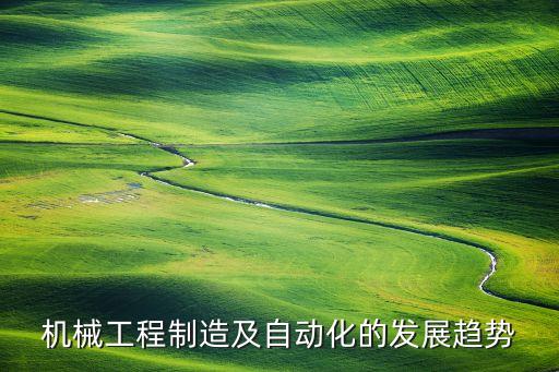 機(jī)械工程制造及自動(dòng)化的發(fā)展趨勢(shì)