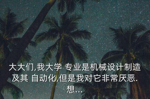 大大們,我大學(xué) 專業(yè)是機械設(shè)計制造及其 自動化,但是我對它非常厭惡.想...