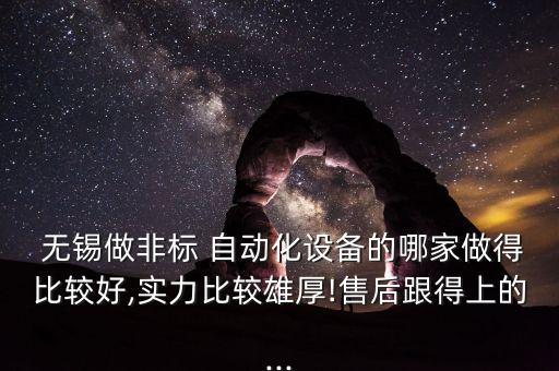  無錫做非標(biāo) 自動化設(shè)備的哪家做得比較好,實(shí)力比較雄厚!售后跟得上的...