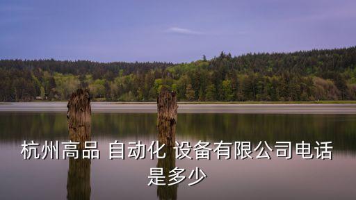 杭州高品 自動(dòng)化 設(shè)備有限公司電話是多少