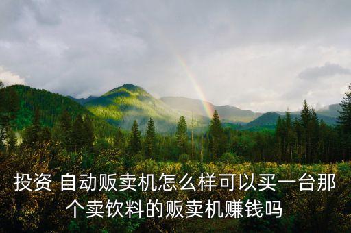 投資 自動販賣機怎么樣可以買一臺那個賣飲料的販賣機賺錢嗎