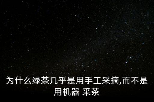 為什么綠茶幾乎是用手工采摘,而不是用機器 采茶