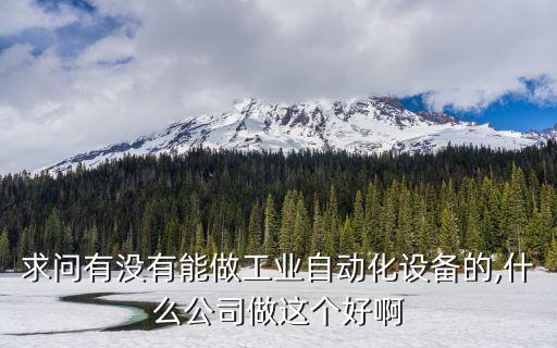 求問有沒有能做工業(yè)自動化設備的,什么公司做這個好啊