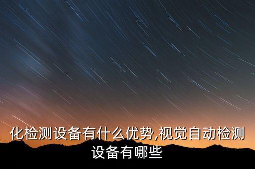 自動(dòng)化檢測設(shè)備有什么優(yōu)勢,視覺自動(dòng)檢測設(shè)備有哪些?