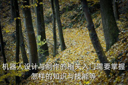 機(jī)器人設(shè)計(jì)與制作的相關(guān)入門需要掌握怎樣的知識(shí)與技能等