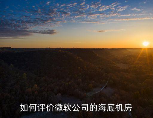 如何評(píng)價(jià)微軟公司的海底機(jī)房