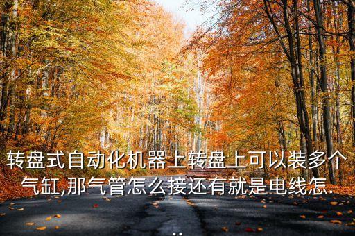 轉(zhuǎn)盤式自動化機器上轉(zhuǎn)盤上可以裝多個氣缸,那氣管怎么接還有就是電線怎...