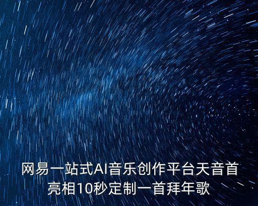  網(wǎng)易一站式AI音樂(lè)創(chuàng)作平臺(tái)天音首亮相10秒定制一首拜年歌