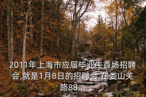 2011年上海市應(yīng)屆畢業(yè)生首場招聘會,就是1月8日的招聘會,在婁山關(guān)路88...