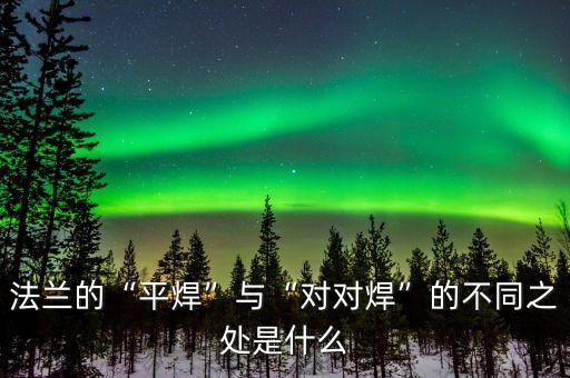 法蘭的“平焊”與“對對焊”的不同之處是什么