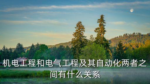 機電工程和電氣工程及其自動化兩者之間有什么關(guān)系