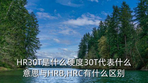 HR30T是什么硬度30T代表什么意思與HRB,HRC有什么區(qū)別