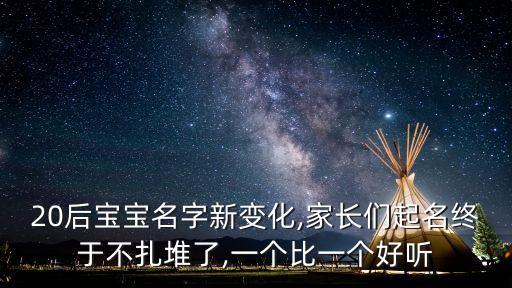 20后寶寶名字新變化,家長們起名終于不扎堆了,一個比一個好聽