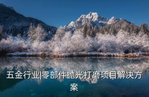 零件打磨自動(dòng)化設(shè)備,哈工現(xiàn)代自動(dòng)化設(shè)備打磨拋光項(xiàng)目逐個(gè)看