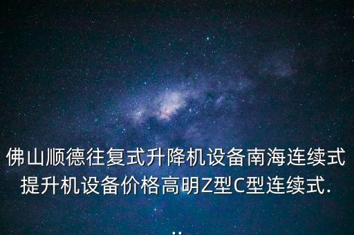 佛山順德往復(fù)式升降機設(shè)備南海連續(xù)式提升機設(shè)備價格高明Z型C型連續(xù)式...