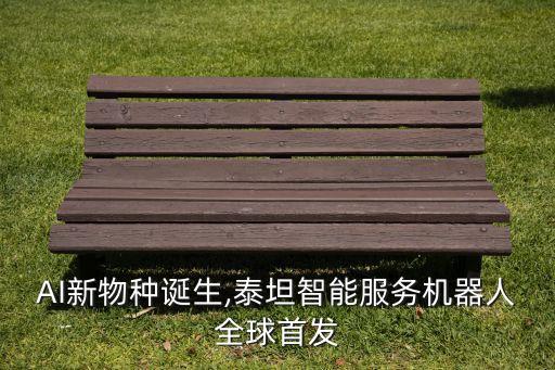 AI新物種誕生,泰坦智能服務(wù)機(jī)器人全球首發(fā)