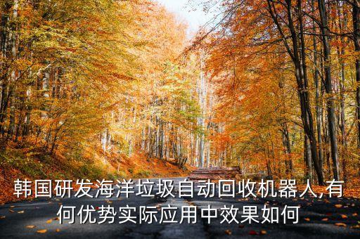 韓國(guó)研發(fā)海洋垃圾自動(dòng)回收機(jī)器人,有何優(yōu)勢(shì)實(shí)際應(yīng)用中效果如何